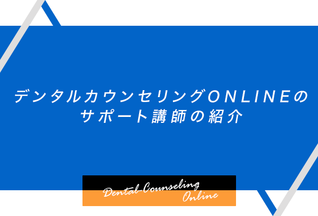 デンタルカウンセリングONLINEのサポート講師の紹介