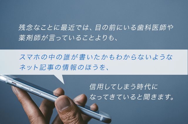 残念なことに最近では、目の前にいる歯科医師や薬剤師が言っていることよりも、